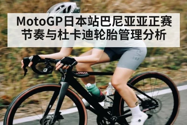 MotoGP日本站巴尼亚亚正赛节奏与杜卡迪轮胎管理分析