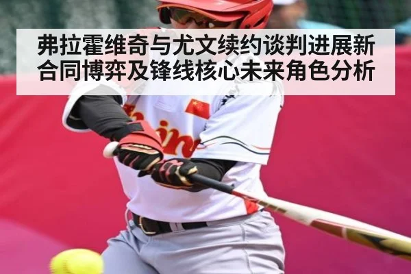 弗拉霍维奇与尤文续约谈判进展新合同博弈及锋线核心未来角色分析